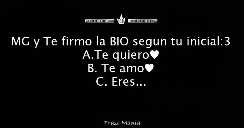 MG Y Te Firmo La BIO Segun Tu Inicial:3 A.Te Quiero♥ B. Te Amo♥ C. Eres ...