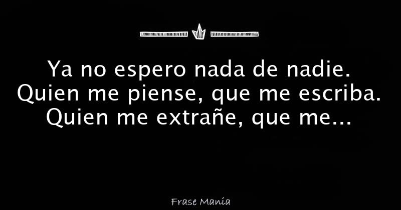 Ya no espero nada de nadie. Quien me piense, que me escriba. Quien me