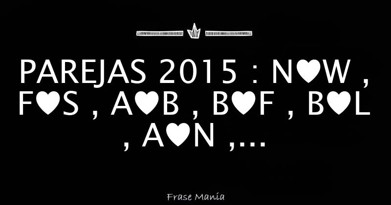 PAREJAS 2015 : N♥W , F♥S , A♥B , B♥F , B♥L , A♥N , M♥M , S♥V , Z♥C , J♥ ...