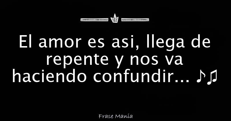 El Amor Es Asi Llega De Repente Y Nos Va Haciendo Confundir 4817