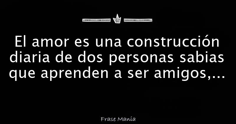 El Amor Es Una Construcción Diaria De Dos Personas Sabias Que Aprenden ...