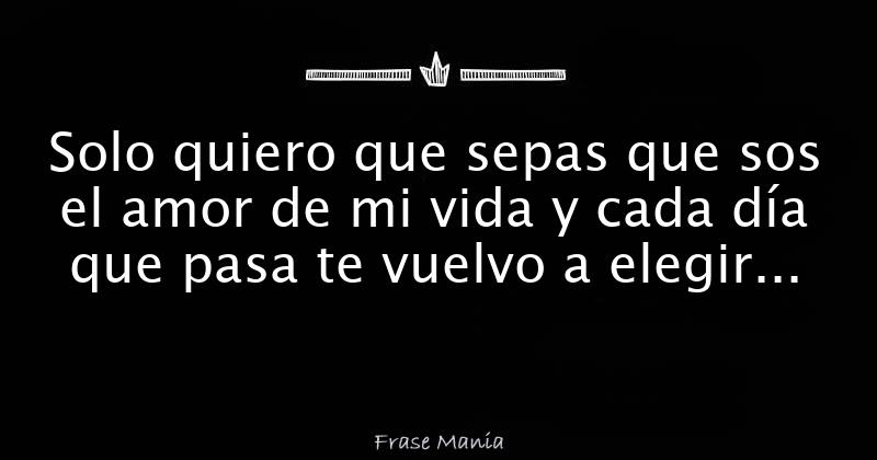 Solo Quiero Que Sepas Que Sos El Amor De Mi Vida Y Cada D A Que Pasa Te