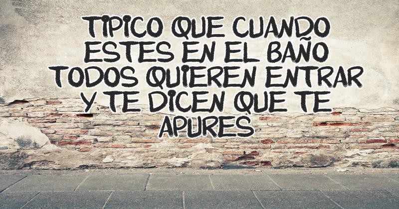 TIPICO QUE CUANDO ESTES EN EL BAÑO TODOS QUIEREN ENTRAR Y TE DICEN QUE