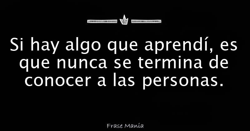 Si Hay Algo Que Aprendí, Es Que Nunca Se Termina De Conocer A Las Personas.