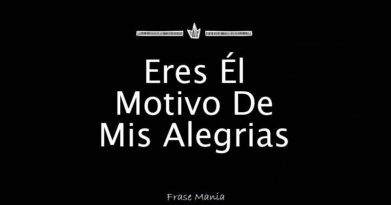 Eres El Motivo De Mis Alegrías Cuando Estoy Contigo