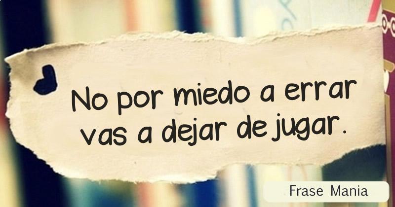 No por miedo a errar vas a dejar de jugar.