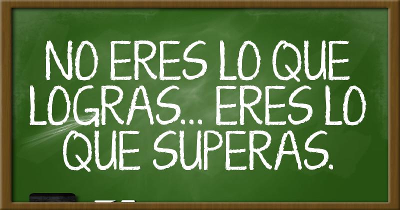 No Eres Lo Que Logras Eres Lo Que Superas