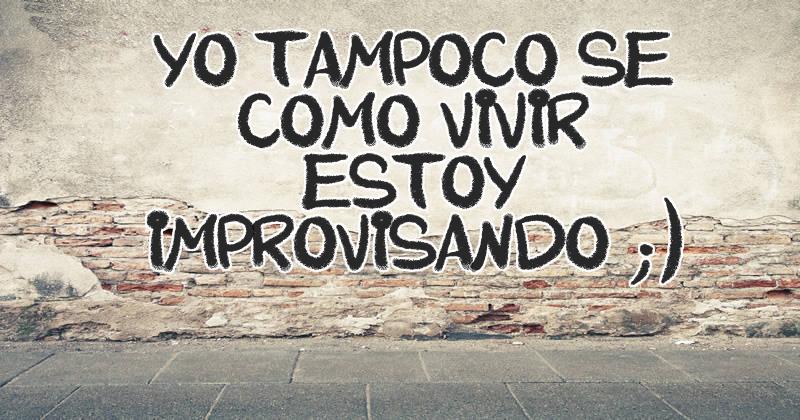 Yo tampoco se como vivir Estoy improvisando ;)
