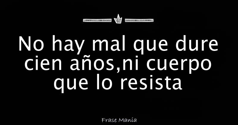 no-hay-mal-que-dure-cien-a-os-ni-cuerpo-que-lo-resista