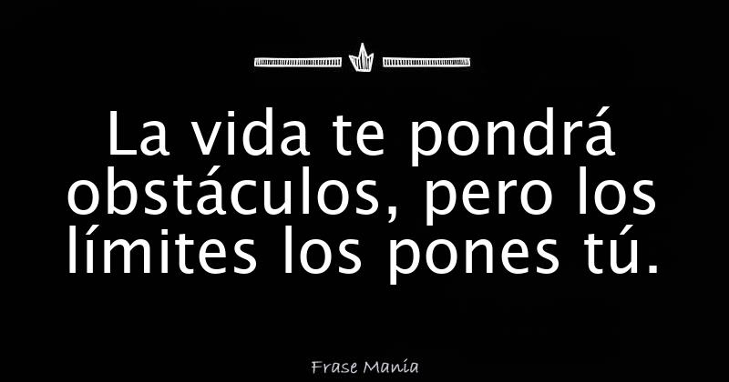 La vida te pondrá obstáculos, pero los límites los pones tú.