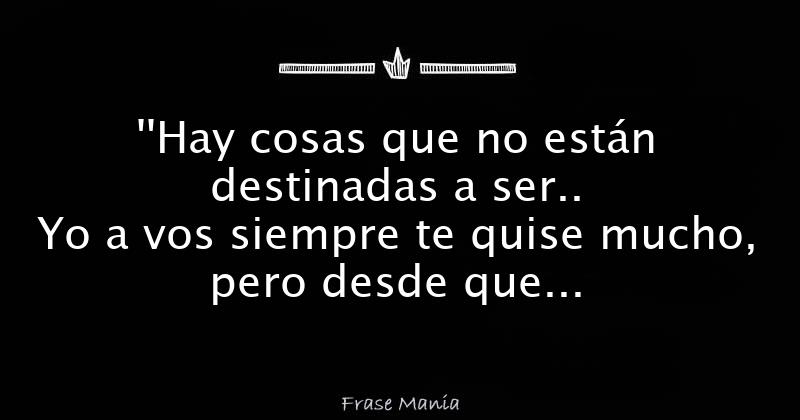 ''Hay cosas que no están destinadas a ser.. Yo a vos siempre te quise