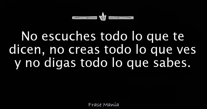 No escuches todo lo que te dicen, no creas todo lo que ves y no digas