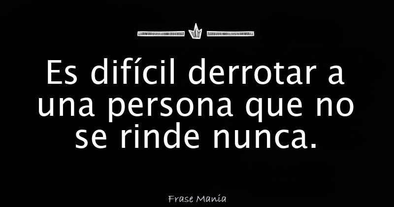 Es difícil derrotar a una persona que no se rinde nunca.