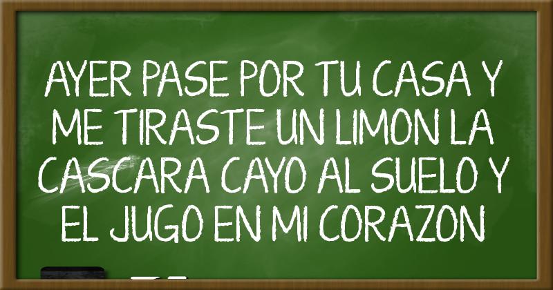 ayer pase por tu casa y me tiraste un limon la cascara cayo al suelo y