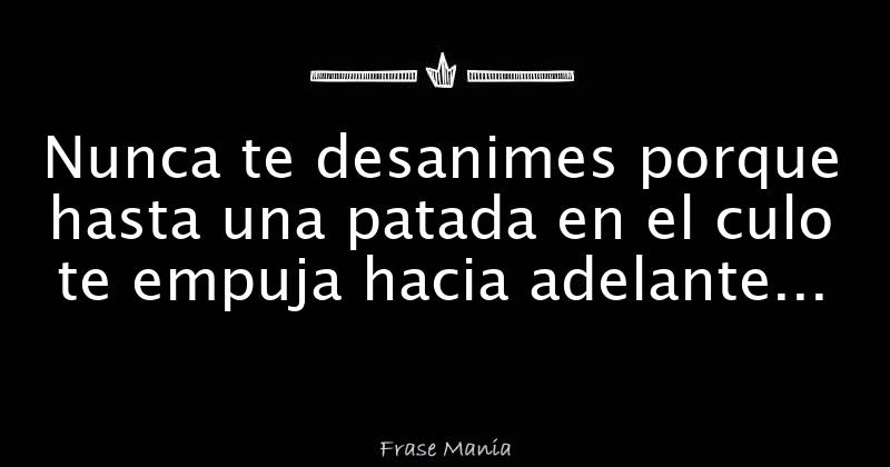 Nunca Te Desanimes Porque Hasta Una Patada En El Culo Te Empuja Hacia Adelante