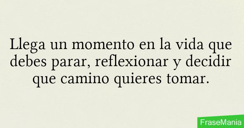 Llega un momento en la vida que debes parar, reflexionar y decidir que