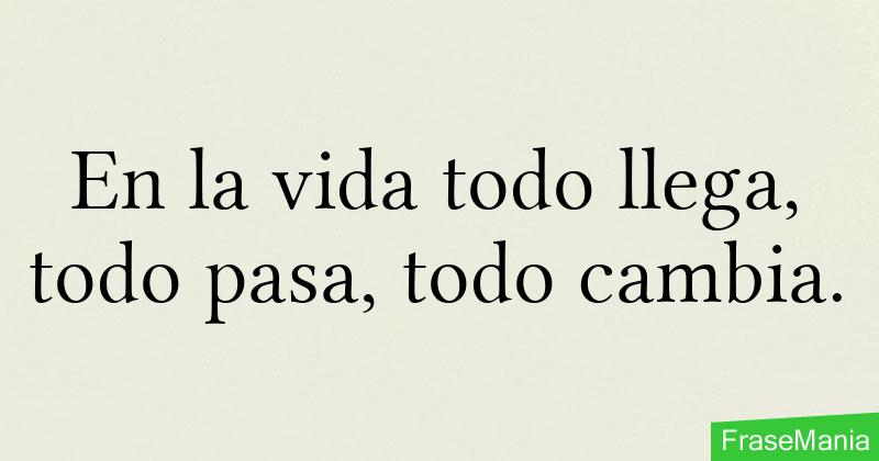 En La Vida Todo Llega Todo Pasa Y Todo Cambia Frases Motivadoras Images