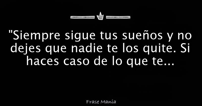 Siempre Sigue Tus Sueños Y No Dejes Que Nadie Te Los Quite Si Haces Caso De Lo Que Te Digan 2125