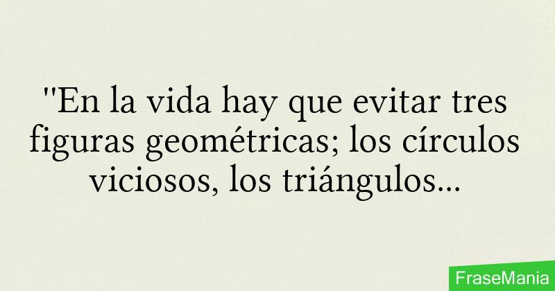 ''En la vida hay que evitar tres figuras geométricas; los círculos