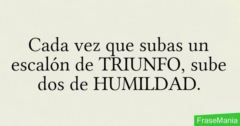 Cada vez que subas un escalón de TRIUNFO, sube dos de HUMILDAD.