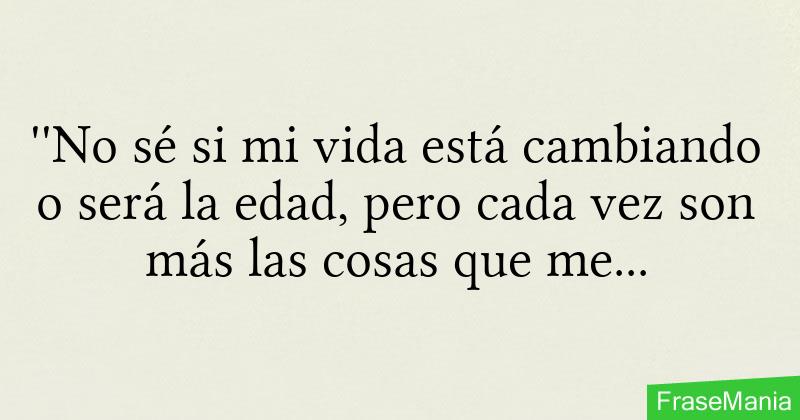 No sé si mi vida está cambiando o será la edad pero cada vez son más