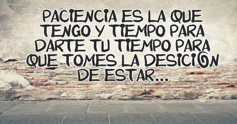 paciencia es la que tengo y tiempo para darte tu tiempo para que tomes ...