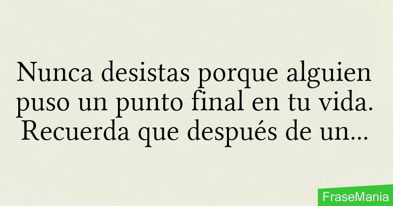 Nunca desistas porque alguien puso un punto final en tu vida. Recuerda