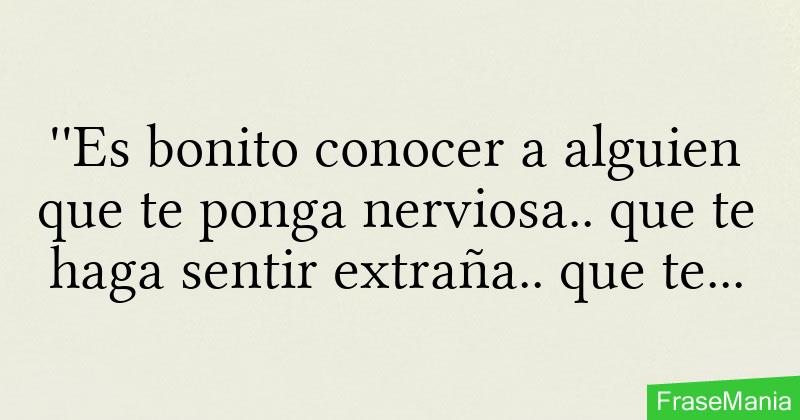 Es Bonito Conocer A Alguien Que Te Ponga Nerviosa Que Te Haga Sentir Extraña Que Te Haga 5242