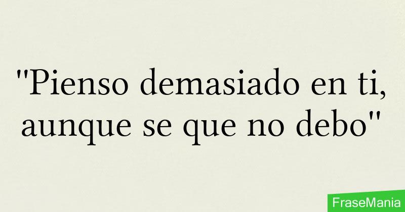 ''Pienso demasiado en ti, aunque se que no debo''