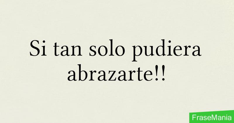 Si tan solo pudiera abrazarte!!