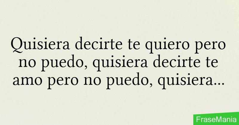 Quisiera decirte te quiero pero no puedo, quisiera decirte te amo pero