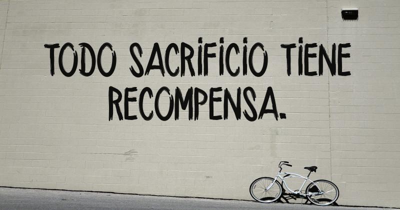 Todo sacrificio tiene recompensa.