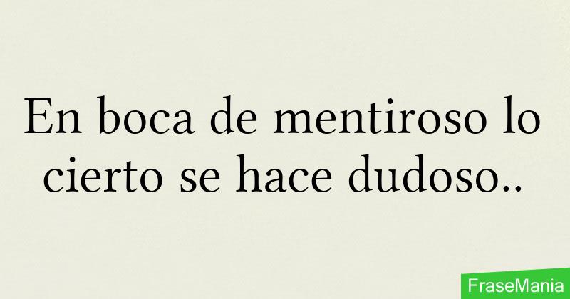 En boca de mentiroso lo cierto se hace dudoso..