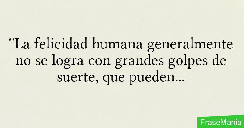 ''La felicidad humana generalmente no se logra con grandes golpes de ...