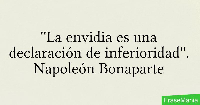 ''La envidia es una declaración de inferioridad''. Napoleón Bonaparte