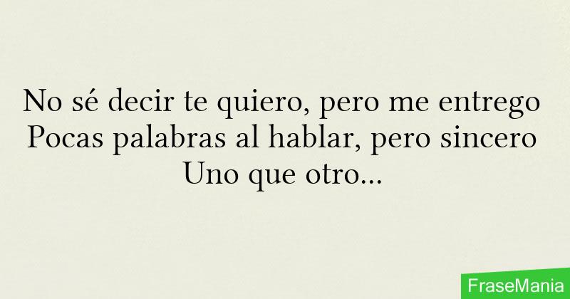 No sé decir te quiero, pero me entrego Pocas palabras al hablar, pero