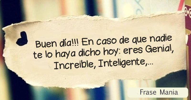 Buen Día!!! En Caso De Que Nadie Te Lo Haya Dicho Hoy: Eres Genial ...