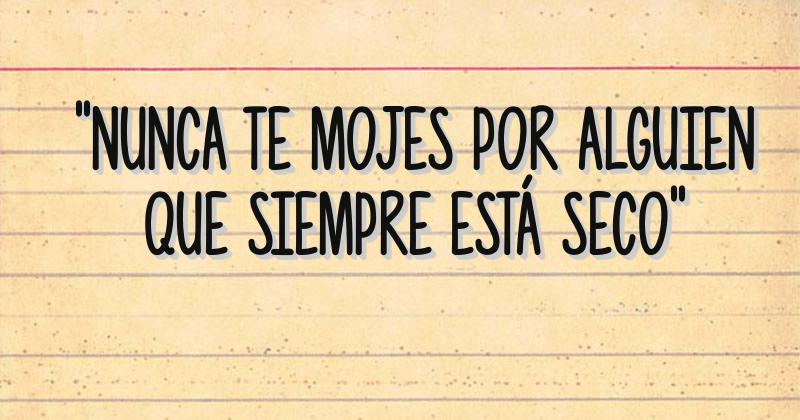 Nunca Te Mojes Por Alguien Que Siempre Esta Seco