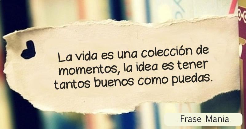 La Vida Es Una Colecci N De Momentos La Idea Es Tener Tantos Buenos