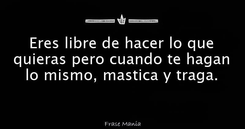Eres Libre De Hacer Lo Que Quieras Pero Cuando frasemania.com.ar