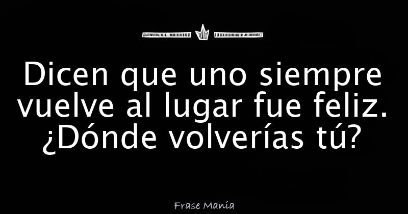 Dicen que uno siempre vuelve al lugar fue feliz. ¿Dónde volverías tú?