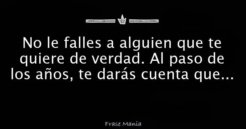 No le falles a alguien que te quiere de verdad. Al paso de los años, te ...