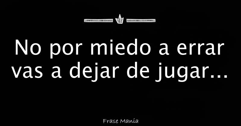 No Por Miedo A Errar Vas A Dejar De Jugar