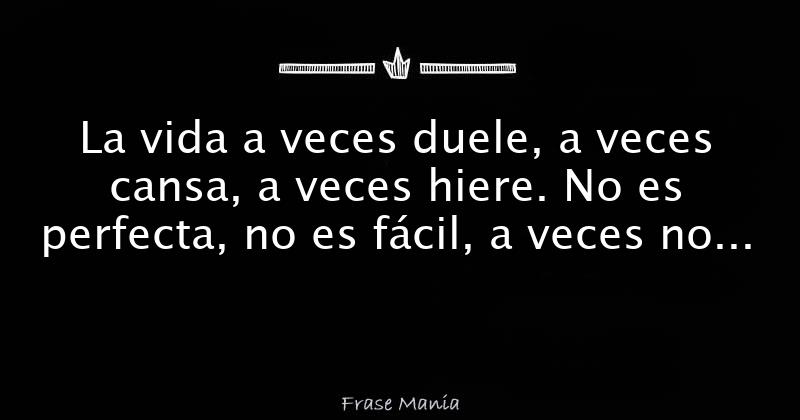 La Vida A Veces Duele A Veces Cansa A Veces Hiere No Es Perfecta No Es Fácil A Veces No Es 7316