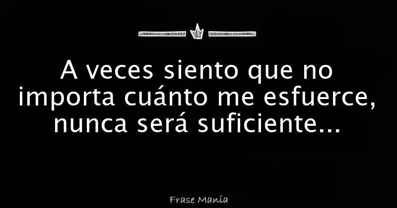 A veces siento que no importa cuánto me esfuerce, nunca será suficiente...