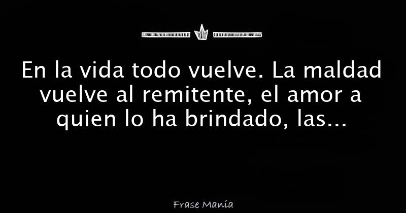 Frases para compartir y más - 🎡 En la VIDA todo VUELVE. La MALDAD vuelve  al remitente, el AMOR a quien lo da, las MENTIRAS a quien las dice, la  ENVIDIA a