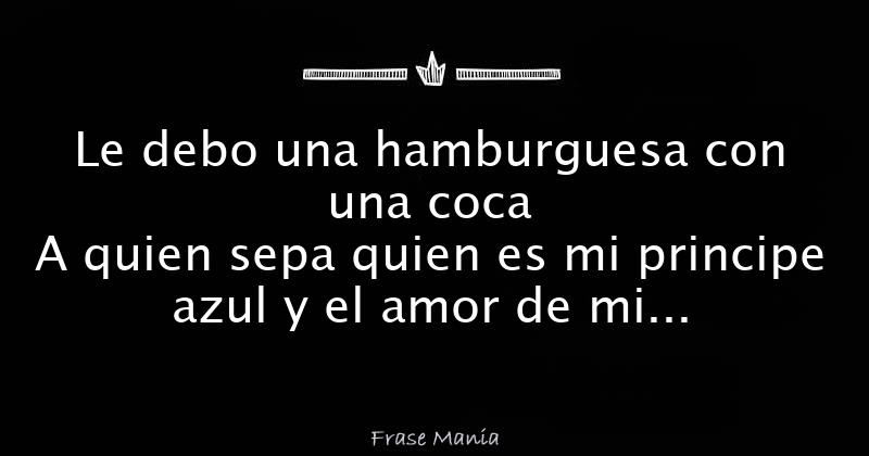 Le Debo Una Hamburguesa Con Una Coca A Quien Sepa Quien Es Mi Principe