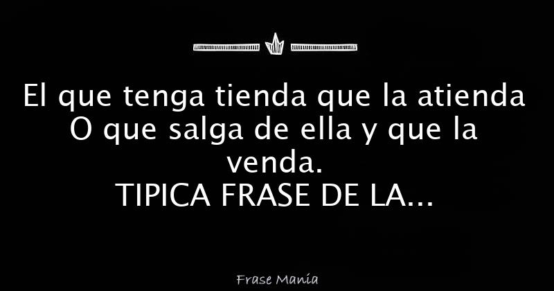 El que tenga tienda que la atienda O que salga de ella y que la venda