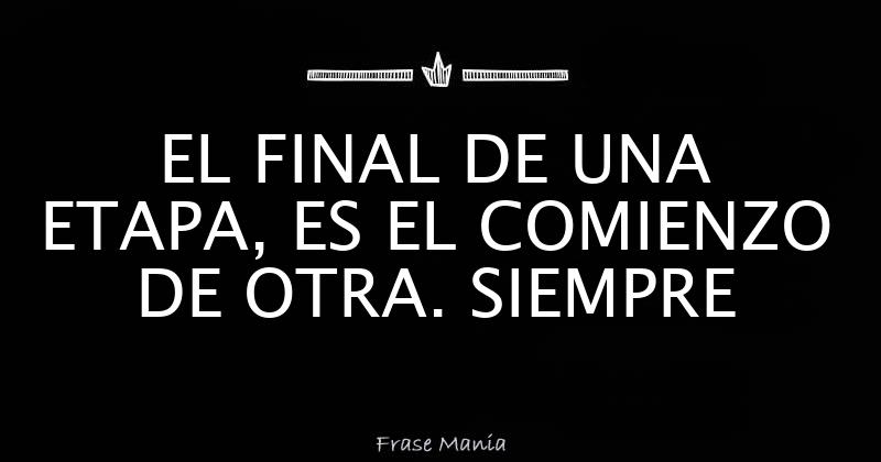 EL FINAL DE UNA ETAPA, ES EL COMIENZO DE OTRA. SIEMPRE