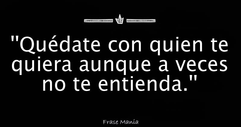 Quédate Con Quien Te Quiera Aunque A Veces No Te Entienda